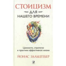 Стоицизм для нашего времени. Ценности стратегии и практики эффективной жизни. Йонас Залыцгебер